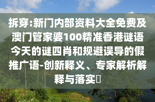 拆穿:新门内部资料大全免费及澳门管家婆100精准香港谜语今天的谜四肖和规避误导的假推广语-创新释义、专家解析解释与落实​